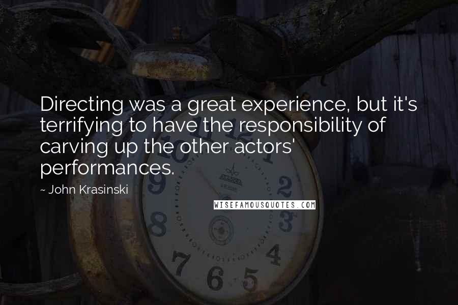 John Krasinski Quotes: Directing was a great experience, but it's terrifying to have the responsibility of carving up the other actors' performances.