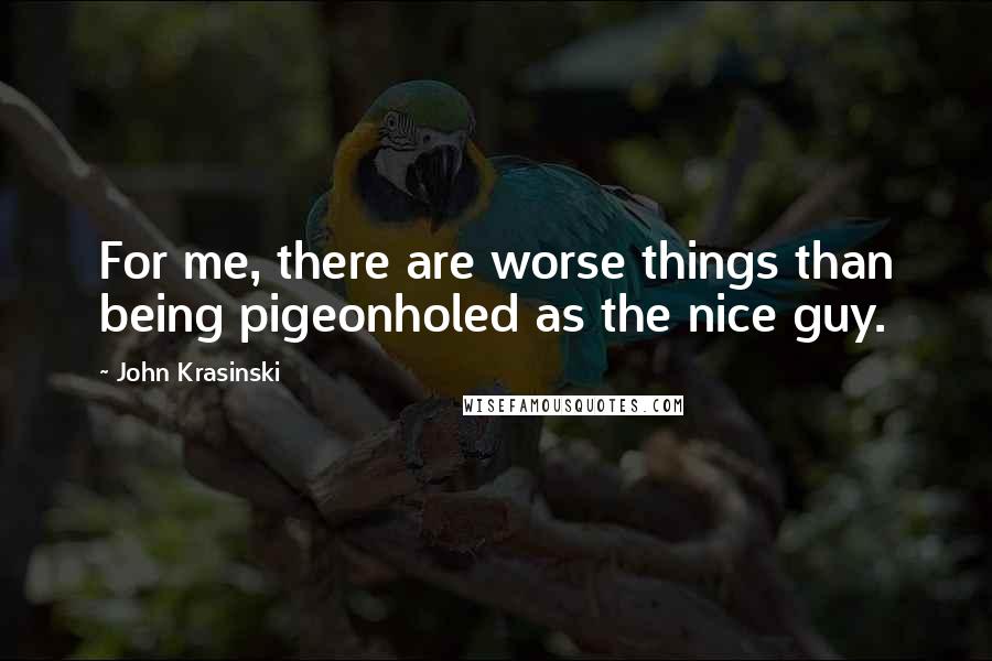 John Krasinski Quotes: For me, there are worse things than being pigeonholed as the nice guy.
