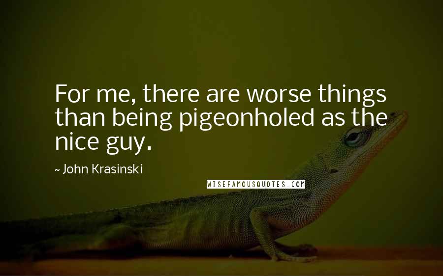 John Krasinski Quotes: For me, there are worse things than being pigeonholed as the nice guy.