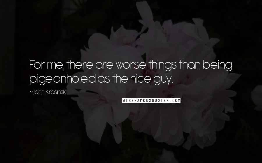 John Krasinski Quotes: For me, there are worse things than being pigeonholed as the nice guy.