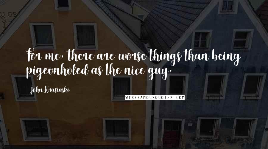 John Krasinski Quotes: For me, there are worse things than being pigeonholed as the nice guy.