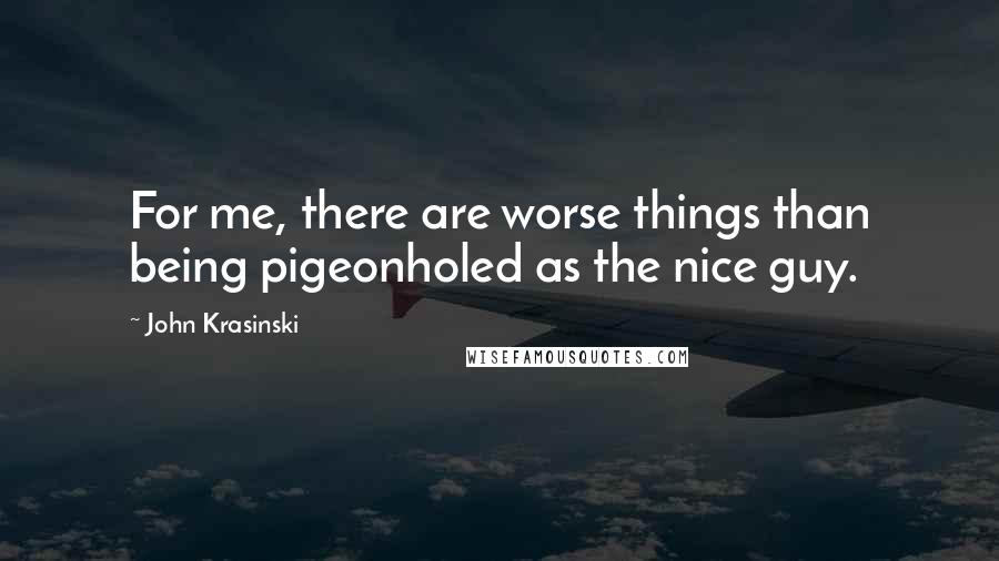 John Krasinski Quotes: For me, there are worse things than being pigeonholed as the nice guy.