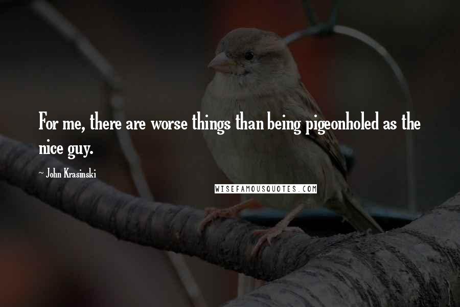 John Krasinski Quotes: For me, there are worse things than being pigeonholed as the nice guy.