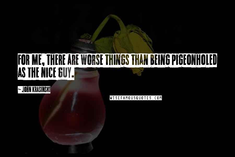 John Krasinski Quotes: For me, there are worse things than being pigeonholed as the nice guy.