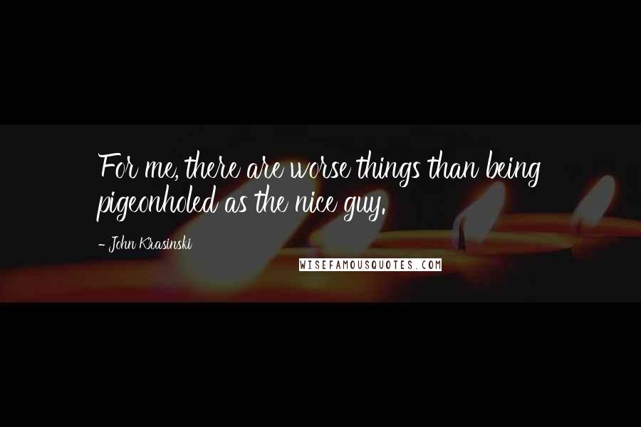 John Krasinski Quotes: For me, there are worse things than being pigeonholed as the nice guy.