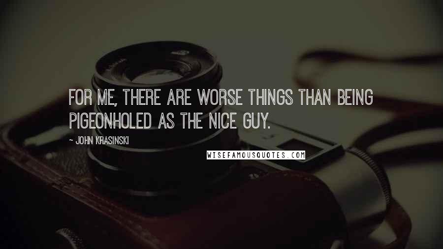 John Krasinski Quotes: For me, there are worse things than being pigeonholed as the nice guy.