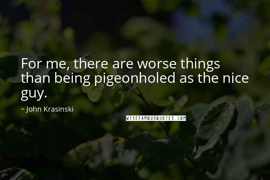 John Krasinski Quotes: For me, there are worse things than being pigeonholed as the nice guy.