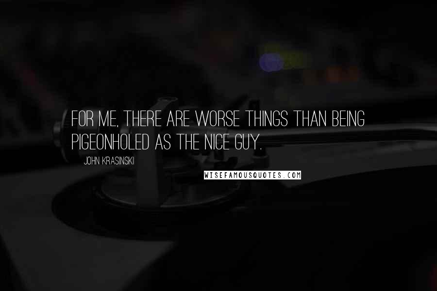 John Krasinski Quotes: For me, there are worse things than being pigeonholed as the nice guy.