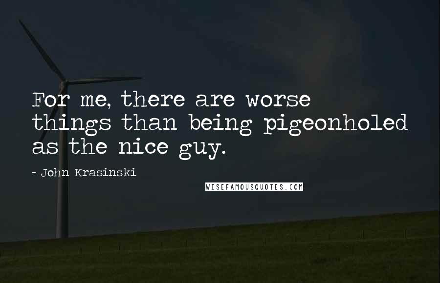 John Krasinski Quotes: For me, there are worse things than being pigeonholed as the nice guy.