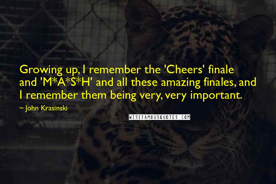John Krasinski Quotes: Growing up, I remember the 'Cheers' finale and 'M*A*S*H' and all these amazing finales, and I remember them being very, very important.