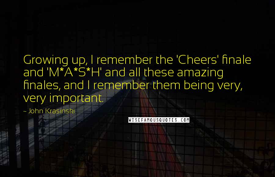 John Krasinski Quotes: Growing up, I remember the 'Cheers' finale and 'M*A*S*H' and all these amazing finales, and I remember them being very, very important.