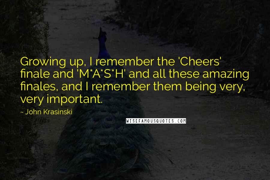 John Krasinski Quotes: Growing up, I remember the 'Cheers' finale and 'M*A*S*H' and all these amazing finales, and I remember them being very, very important.