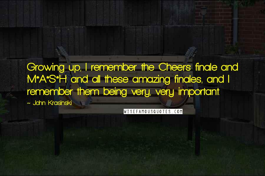 John Krasinski Quotes: Growing up, I remember the 'Cheers' finale and 'M*A*S*H' and all these amazing finales, and I remember them being very, very important.