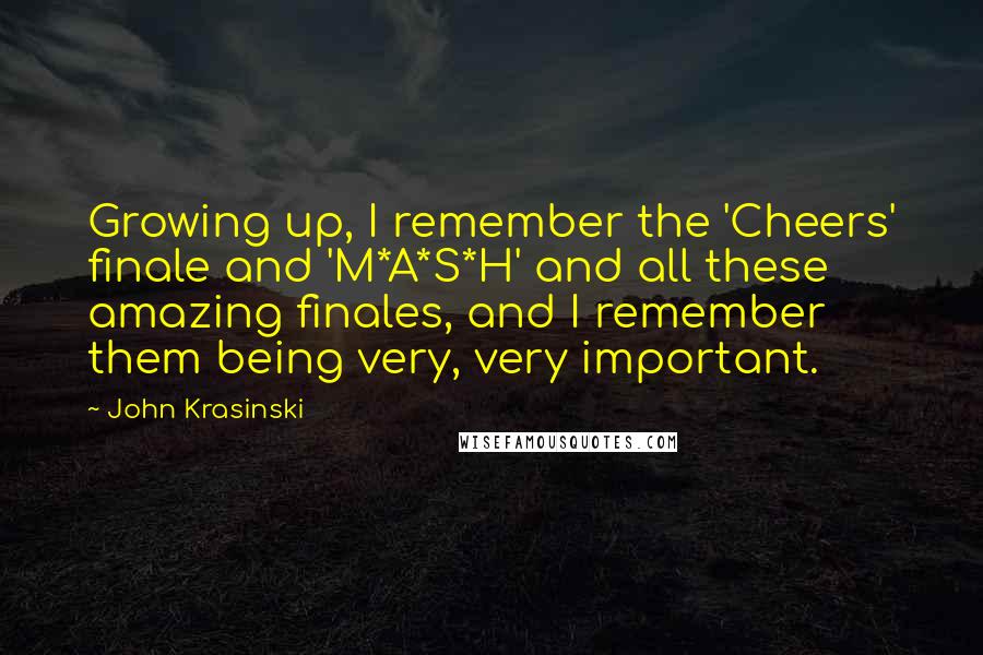 John Krasinski Quotes: Growing up, I remember the 'Cheers' finale and 'M*A*S*H' and all these amazing finales, and I remember them being very, very important.