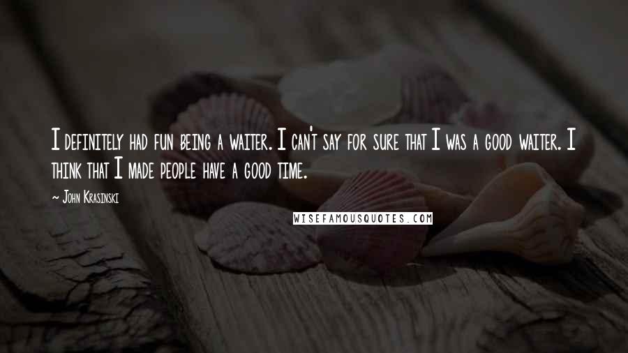 John Krasinski Quotes: I definitely had fun being a waiter. I can't say for sure that I was a good waiter. I think that I made people have a good time.