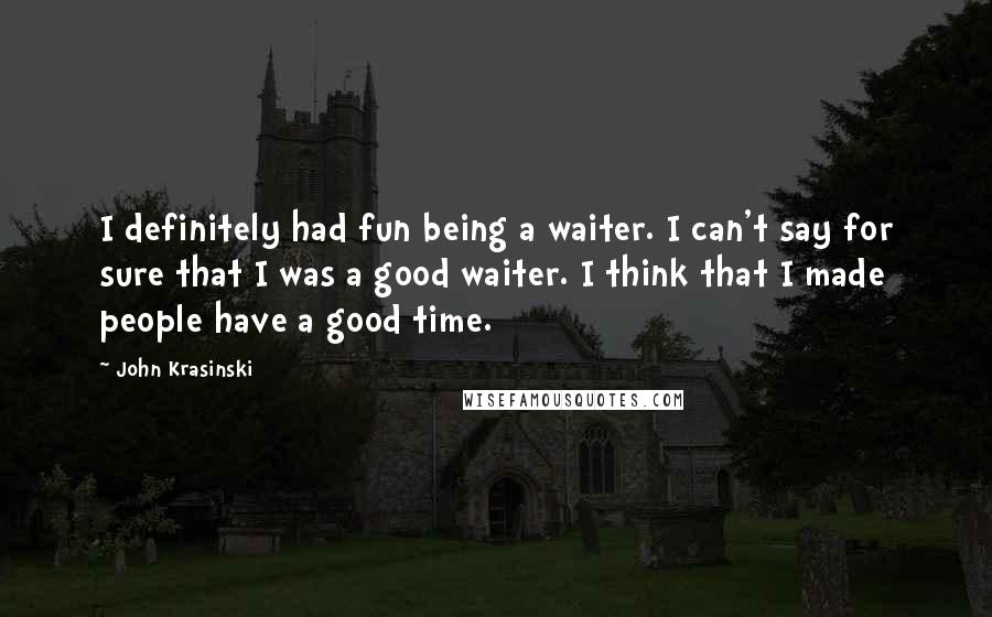 John Krasinski Quotes: I definitely had fun being a waiter. I can't say for sure that I was a good waiter. I think that I made people have a good time.