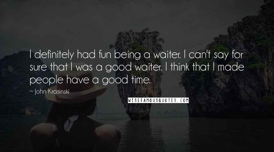 John Krasinski Quotes: I definitely had fun being a waiter. I can't say for sure that I was a good waiter. I think that I made people have a good time.