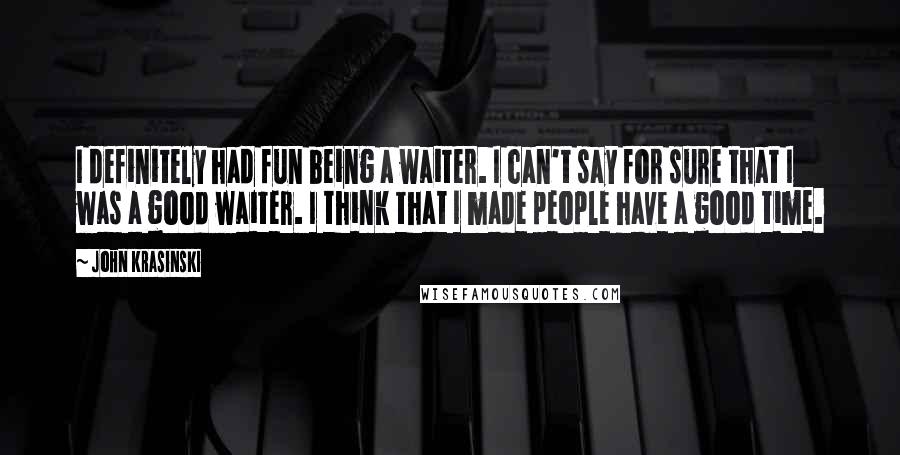 John Krasinski Quotes: I definitely had fun being a waiter. I can't say for sure that I was a good waiter. I think that I made people have a good time.