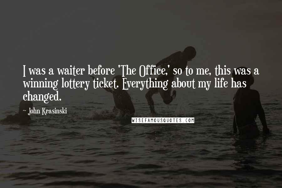 John Krasinski Quotes: I was a waiter before 'The Office,' so to me, this was a winning lottery ticket. Everything about my life has changed.