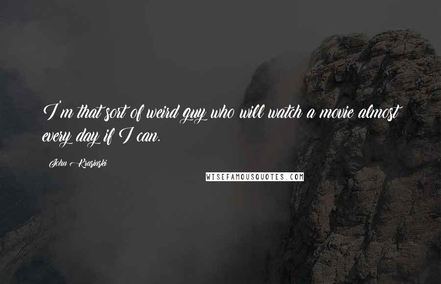 John Krasinski Quotes: I'm that sort of weird guy who will watch a movie almost every day if I can.