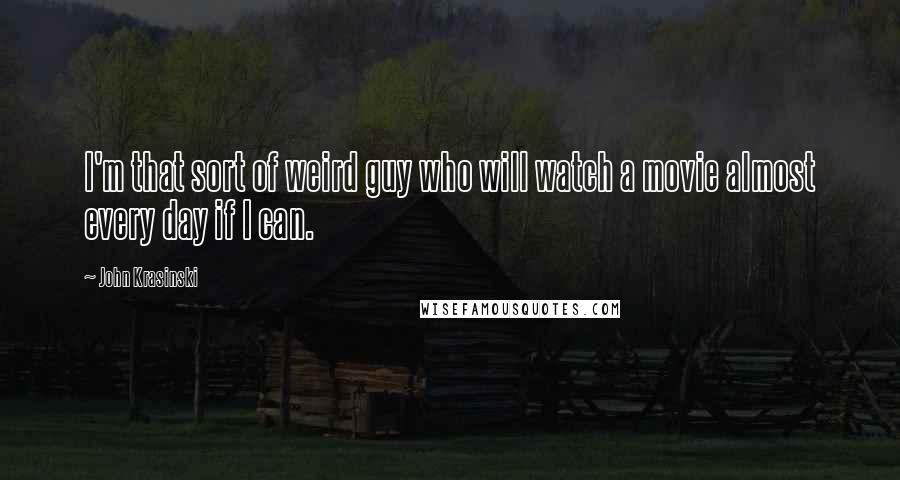 John Krasinski Quotes: I'm that sort of weird guy who will watch a movie almost every day if I can.