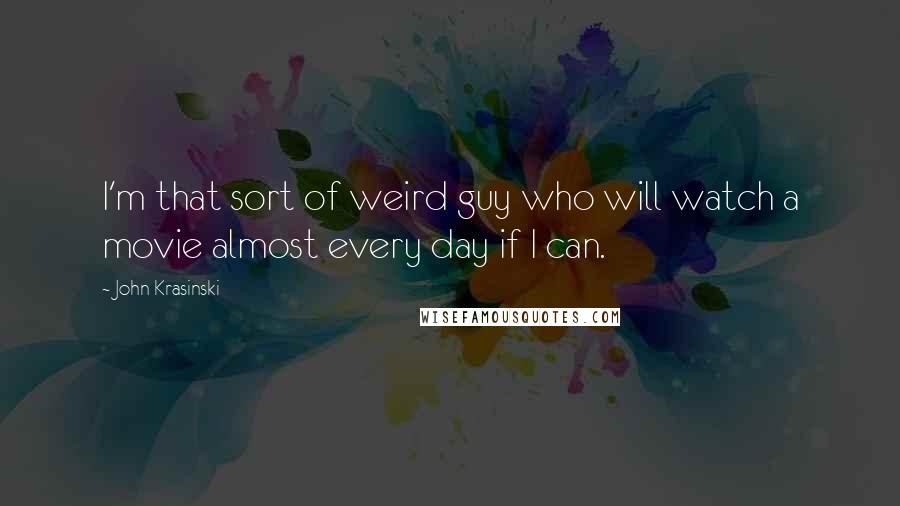 John Krasinski Quotes: I'm that sort of weird guy who will watch a movie almost every day if I can.