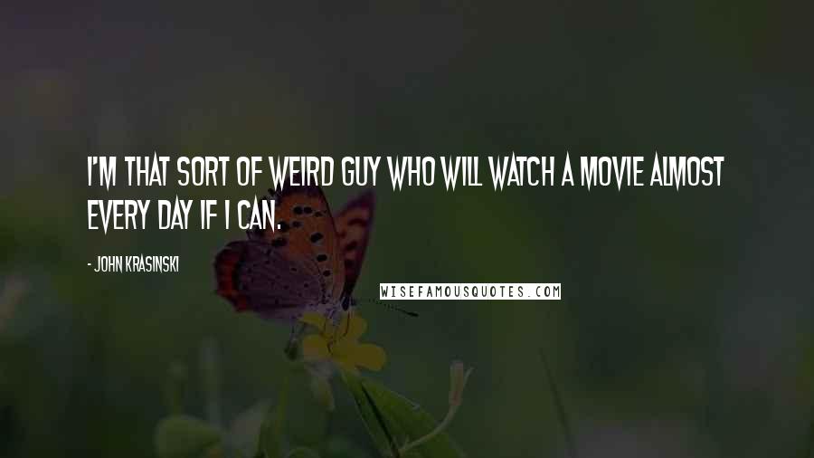 John Krasinski Quotes: I'm that sort of weird guy who will watch a movie almost every day if I can.