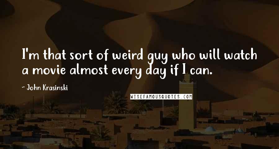 John Krasinski Quotes: I'm that sort of weird guy who will watch a movie almost every day if I can.