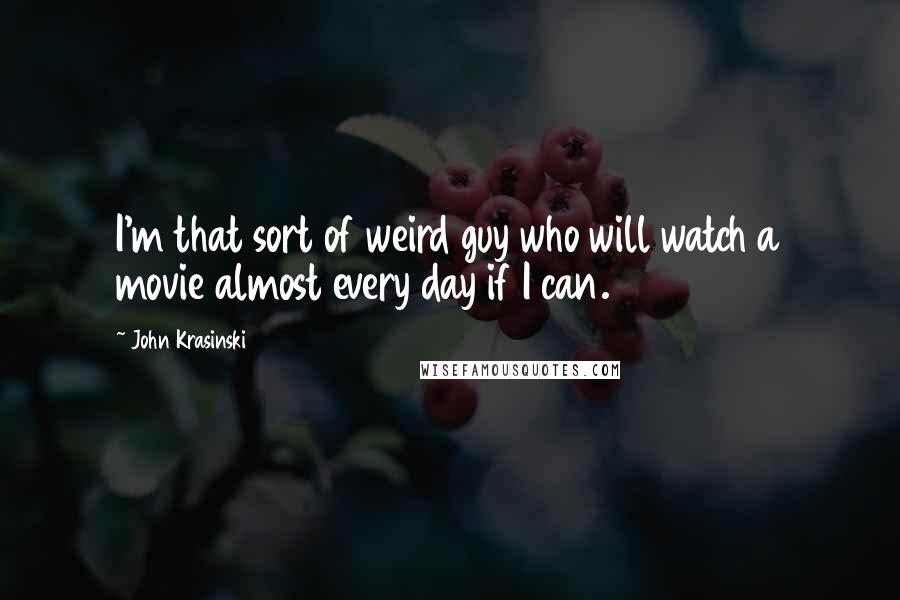 John Krasinski Quotes: I'm that sort of weird guy who will watch a movie almost every day if I can.