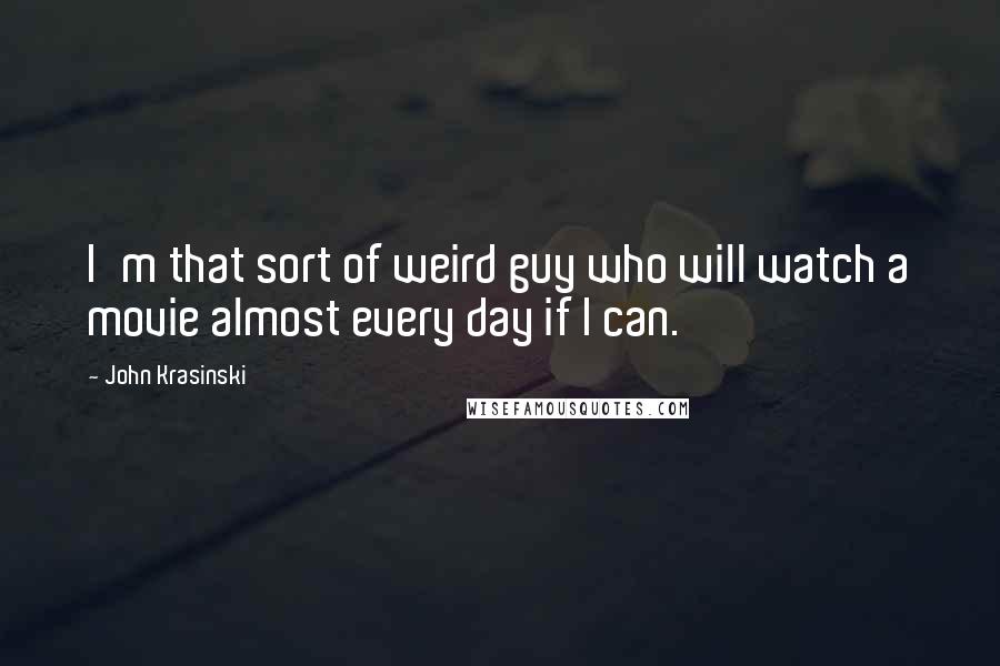 John Krasinski Quotes: I'm that sort of weird guy who will watch a movie almost every day if I can.