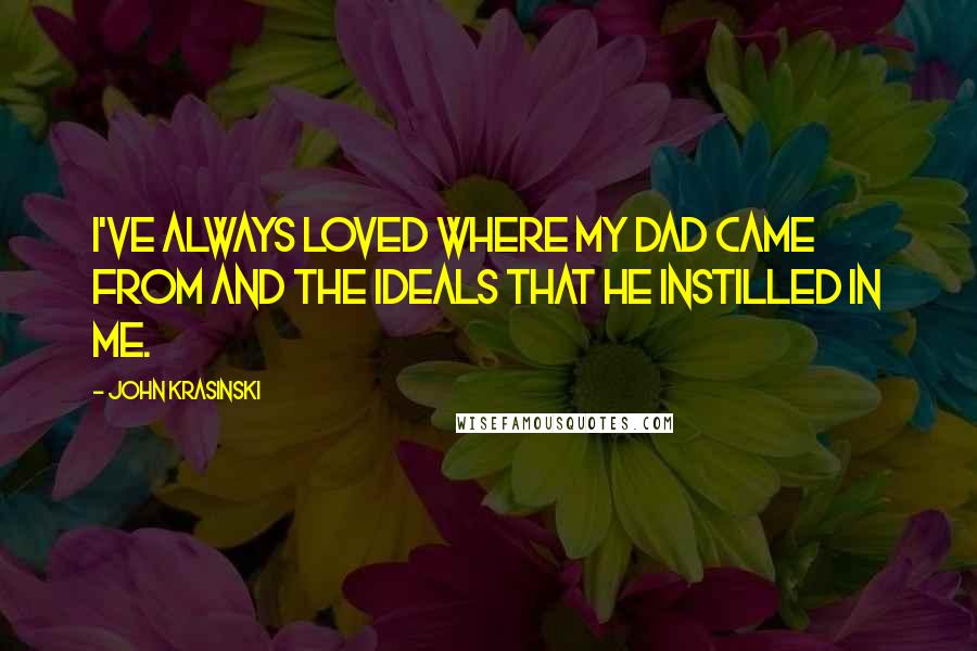 John Krasinski Quotes: I've always loved where my dad came from and the ideals that he instilled in me.