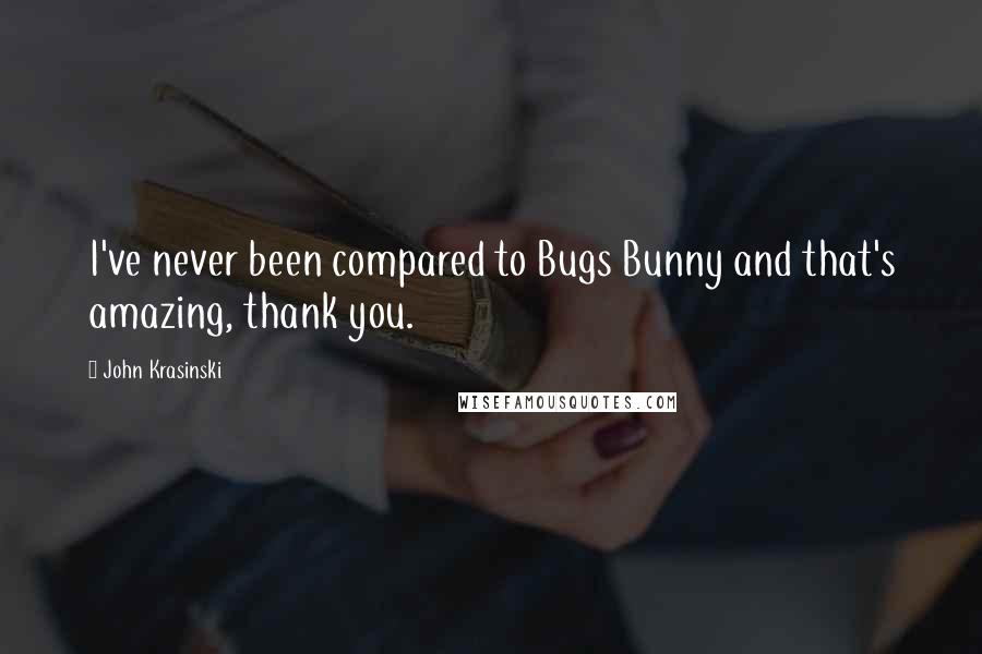 John Krasinski Quotes: I've never been compared to Bugs Bunny and that's amazing, thank you.