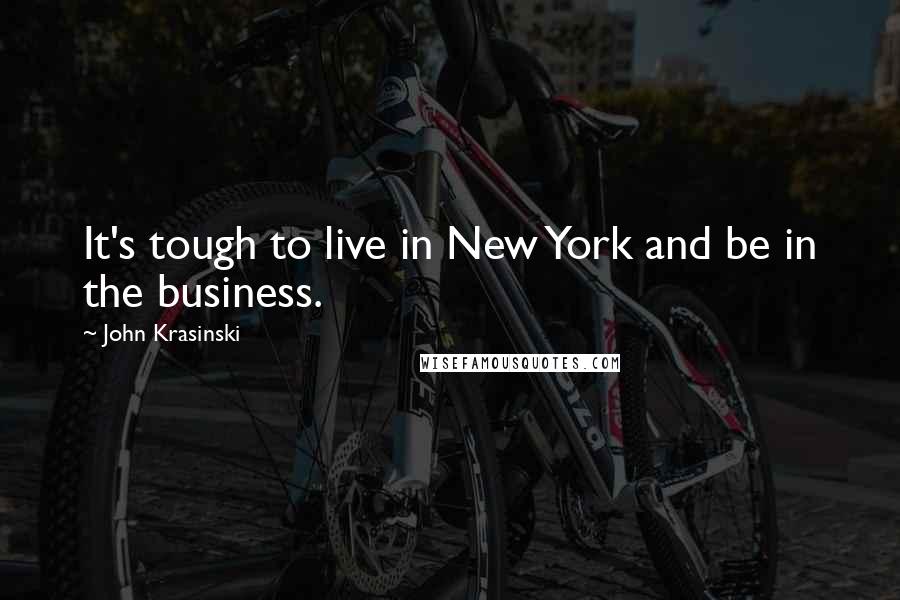 John Krasinski Quotes: It's tough to live in New York and be in the business.