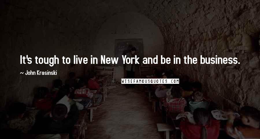 John Krasinski Quotes: It's tough to live in New York and be in the business.