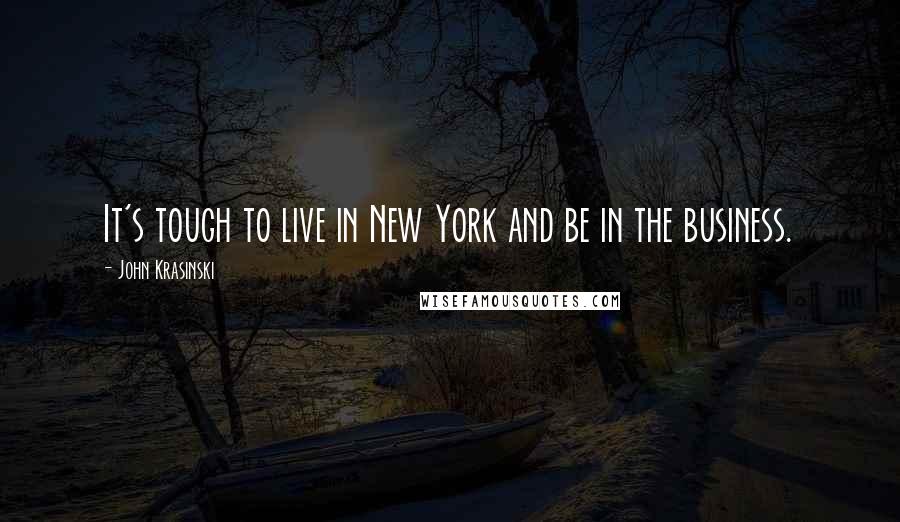 John Krasinski Quotes: It's tough to live in New York and be in the business.