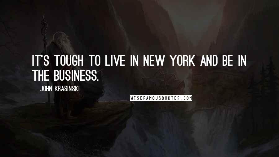 John Krasinski Quotes: It's tough to live in New York and be in the business.