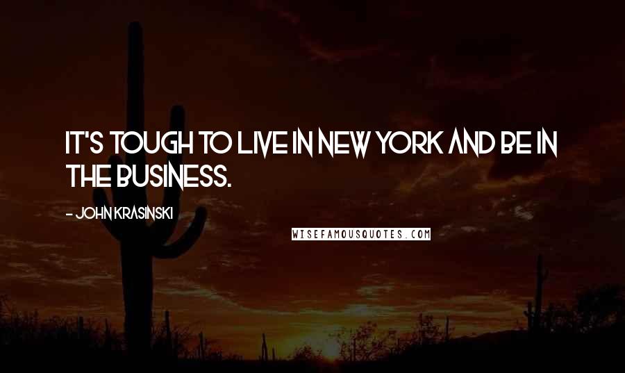 John Krasinski Quotes: It's tough to live in New York and be in the business.