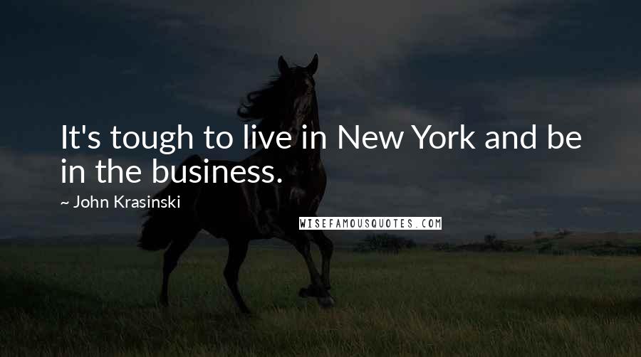 John Krasinski Quotes: It's tough to live in New York and be in the business.