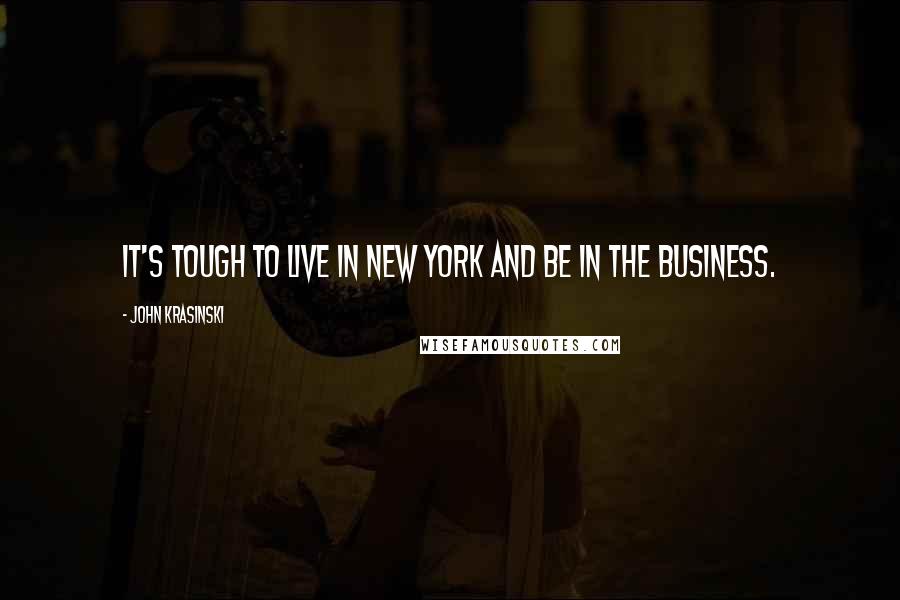 John Krasinski Quotes: It's tough to live in New York and be in the business.