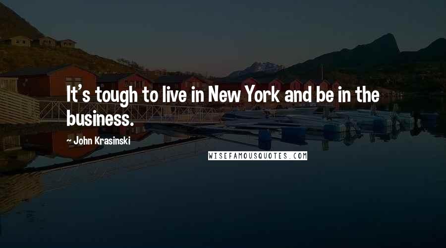 John Krasinski Quotes: It's tough to live in New York and be in the business.