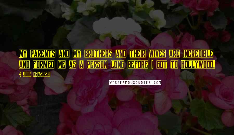John Krasinski Quotes: My parents and my brothers and their wives are incredible and formed me as a person long before I got to Hollywood.
