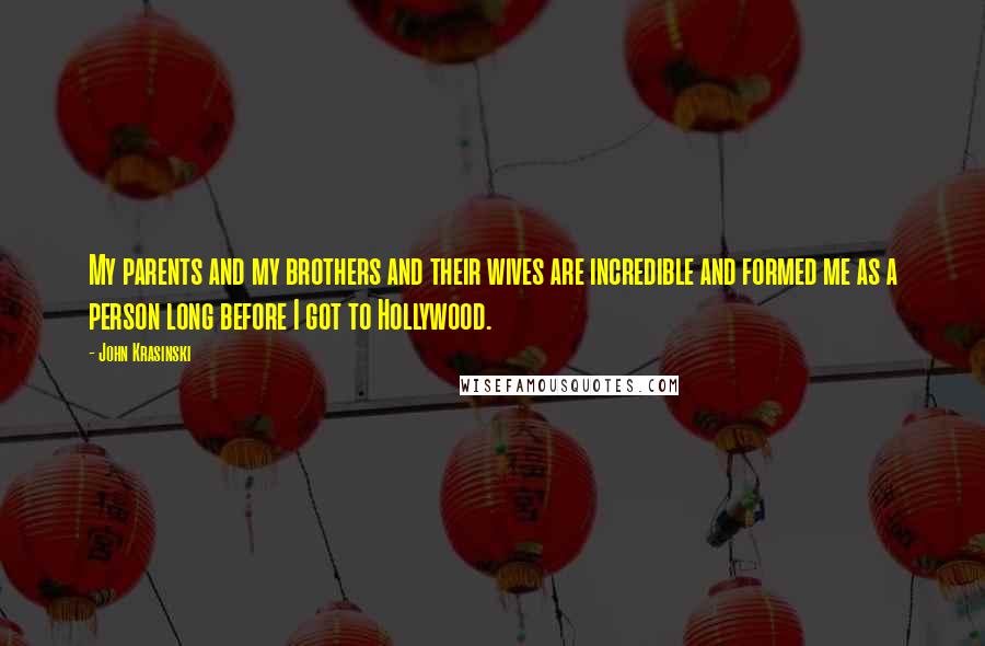 John Krasinski Quotes: My parents and my brothers and their wives are incredible and formed me as a person long before I got to Hollywood.