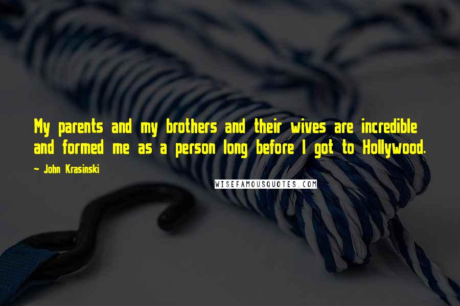 John Krasinski Quotes: My parents and my brothers and their wives are incredible and formed me as a person long before I got to Hollywood.