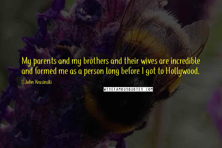 John Krasinski Quotes: My parents and my brothers and their wives are incredible and formed me as a person long before I got to Hollywood.