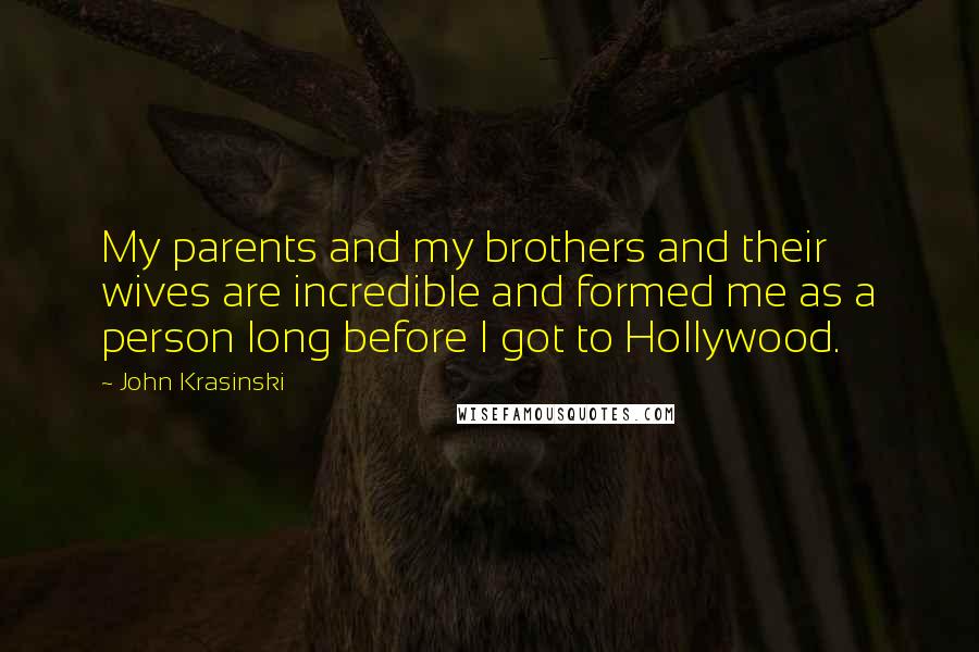 John Krasinski Quotes: My parents and my brothers and their wives are incredible and formed me as a person long before I got to Hollywood.