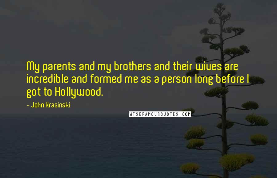 John Krasinski Quotes: My parents and my brothers and their wives are incredible and formed me as a person long before I got to Hollywood.