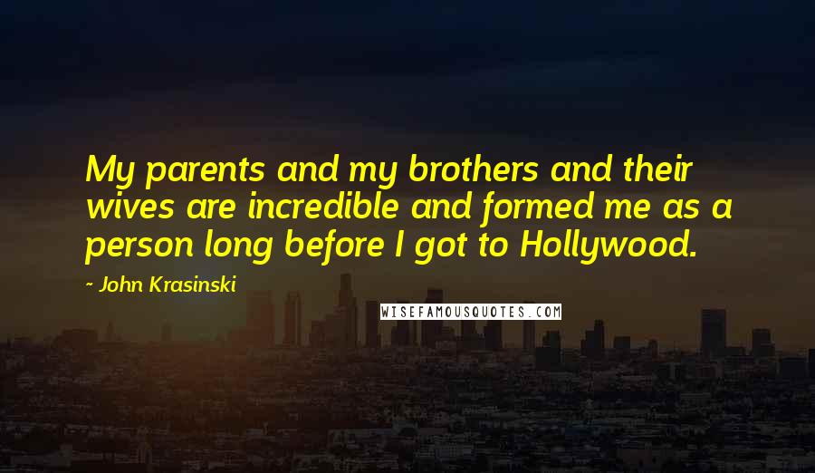 John Krasinski Quotes: My parents and my brothers and their wives are incredible and formed me as a person long before I got to Hollywood.