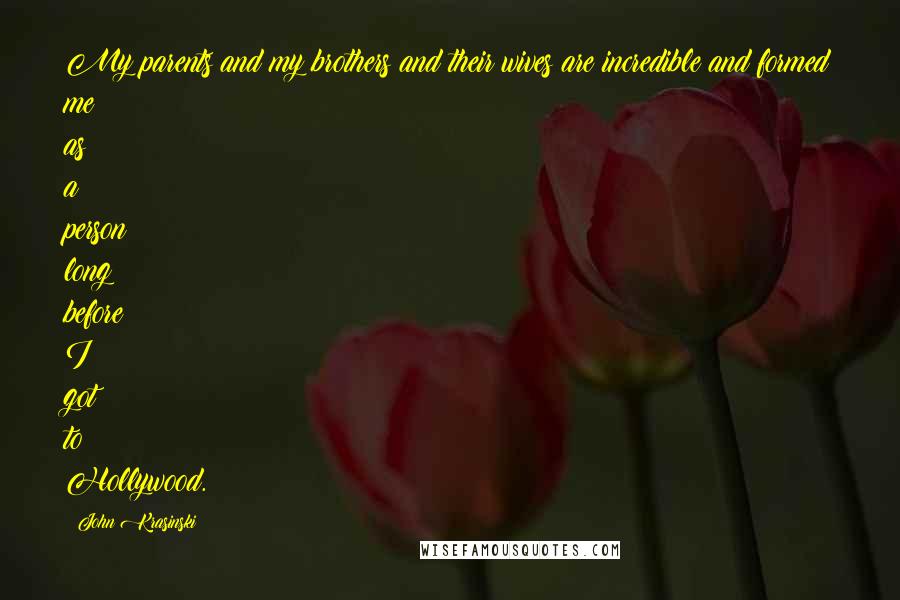 John Krasinski Quotes: My parents and my brothers and their wives are incredible and formed me as a person long before I got to Hollywood.