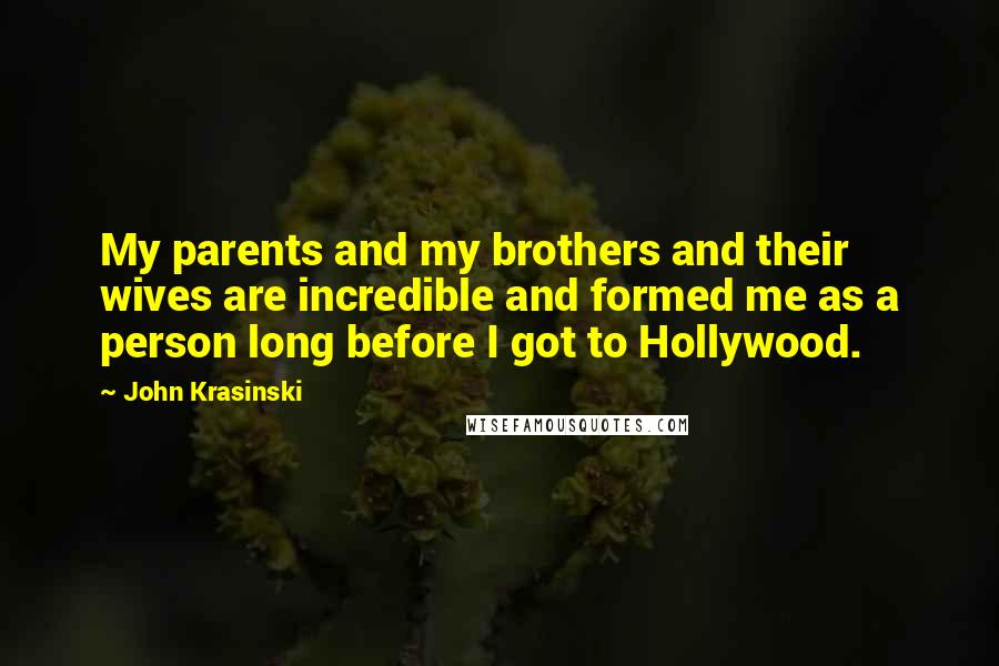 John Krasinski Quotes: My parents and my brothers and their wives are incredible and formed me as a person long before I got to Hollywood.