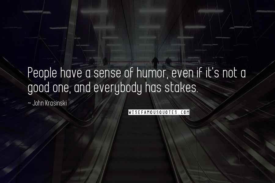 John Krasinski Quotes: People have a sense of humor, even if it's not a good one, and everybody has stakes.